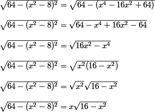 \sqrt{64-(x^2-8)^2}=\sqrt{64-(x^4-16x^2+64)}\\\\\sqrt{64-(x^2-8)^2}=\sqrt{64-x^4+16x^2-64}\\\\\sqrt{64-(x^2-8)^2}=\sqrt{16x^2-x^4}\\\\\sqrt{64-(x^2-8)^2}=\sqrt{x^2(16-x^2)\\\\\sqrt{64-(x^2-8)^2}=\sqrt{x^2}\sqrt{16-x^2}\\\\\sqrt{64-(x^2-8)^2}=x\sqrt{16-x^2}